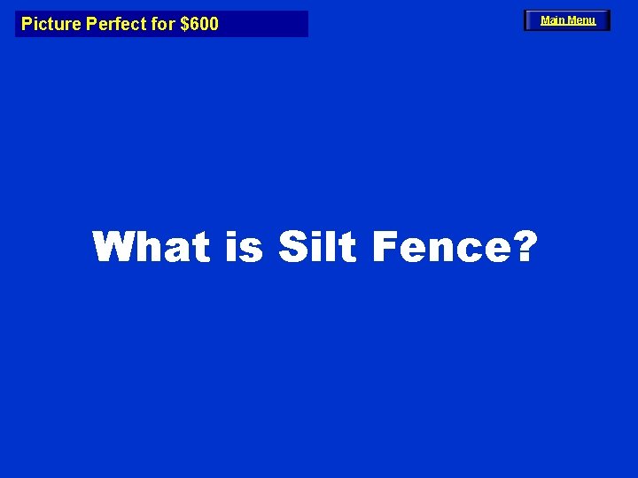 Picture Perfect for $600 What is Silt Fence? Main Menu 