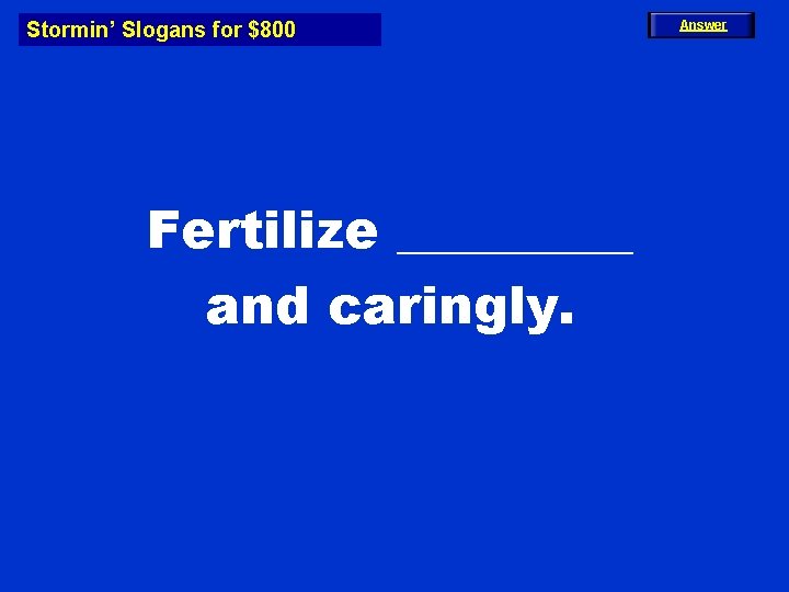 Stormin’ Slogans for $800 Fertilize _____ and caringly. Answer 