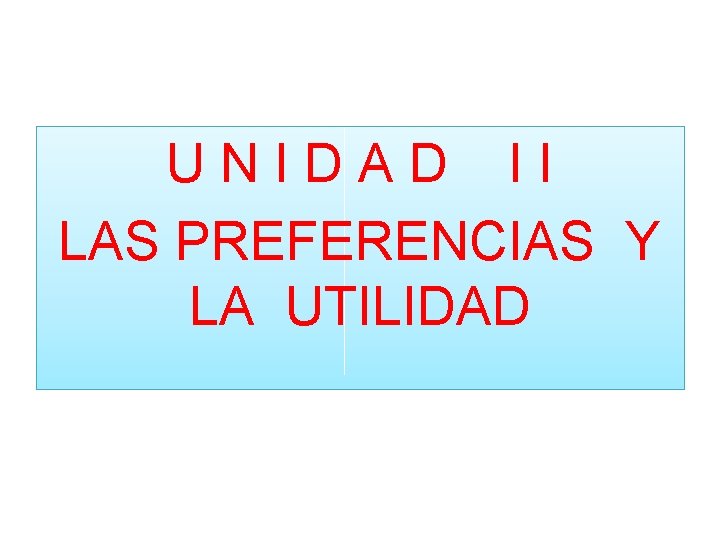 UNIDAD II LAS PREFERENCIAS Y LA UTILIDAD 