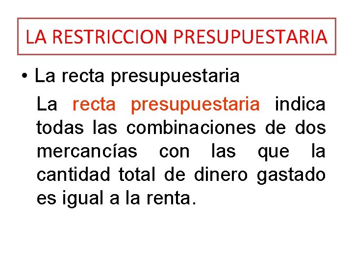 LA RESTRICCION PRESUPUESTARIA • La recta presupuestaria indica todas las combinaciones de dos mercancías