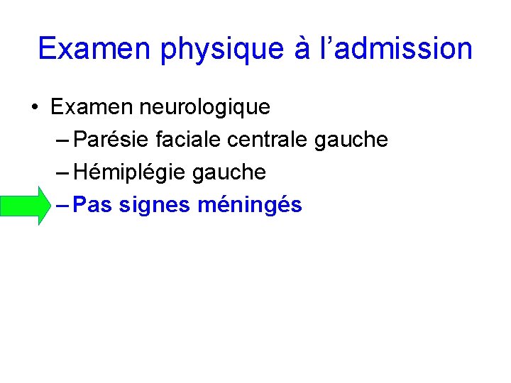 Examen physique à l’admission • Examen neurologique – Parésie faciale centrale gauche – Hémiplégie