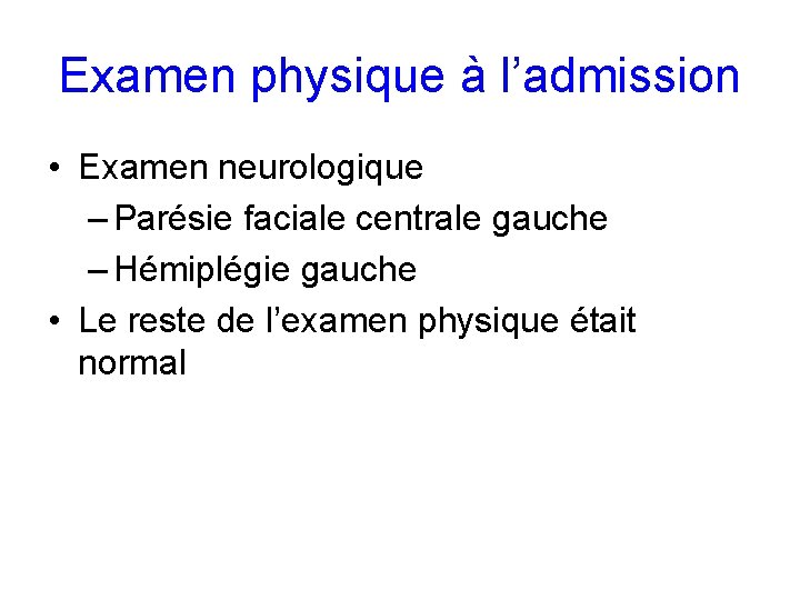 Examen physique à l’admission • Examen neurologique – Parésie faciale centrale gauche – Hémiplégie