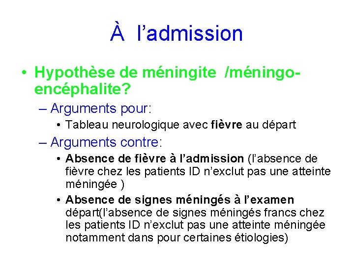 À l’admission • Hypothèse de méningite /méningoencéphalite? – Arguments pour: • Tableau neurologique avec