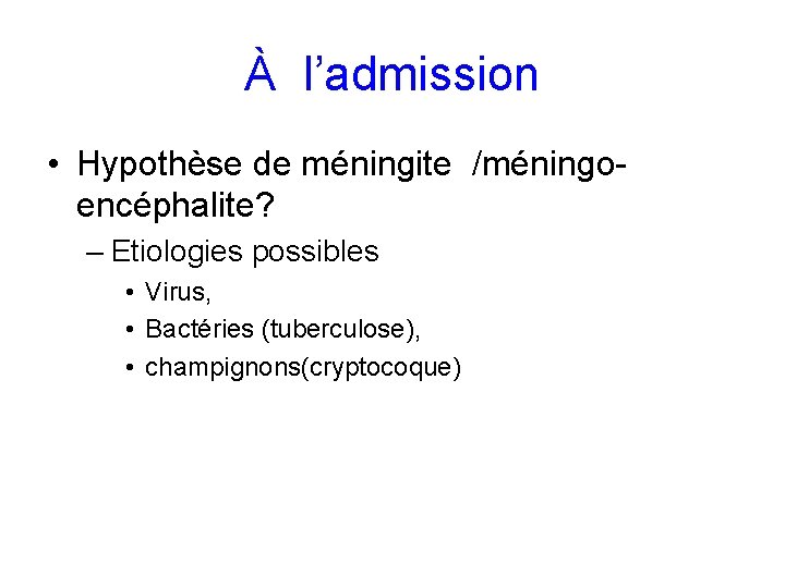 À l’admission • Hypothèse de méningite /méningoencéphalite? – Etiologies possibles • Virus, • Bactéries