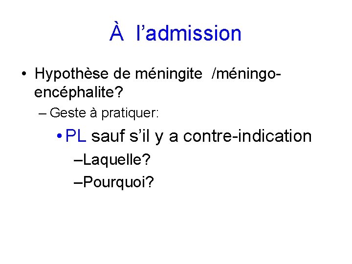 À l’admission • Hypothèse de méningite /méningoencéphalite? – Geste à pratiquer: • PL sauf