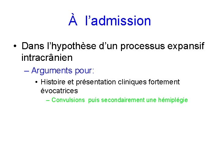 À l’admission • Dans l’hypothèse d’un processus expansif intracrânien – Arguments pour: • Histoire