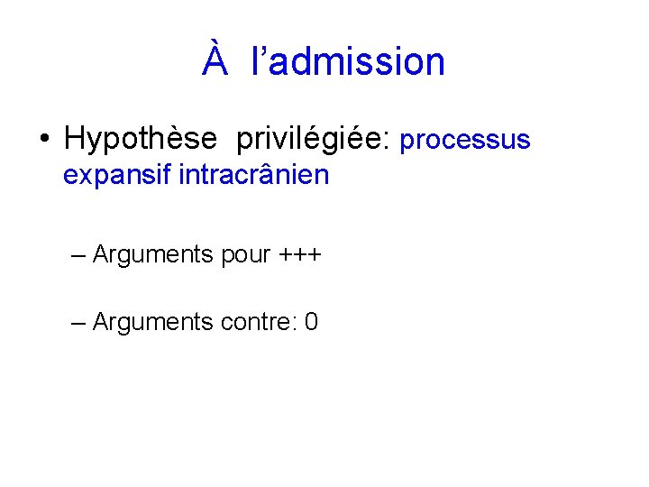 À l’admission • Hypothèse privilégiée: processus expansif intracrânien – Arguments pour +++ – Arguments
