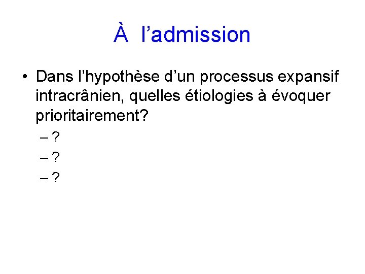 À l’admission • Dans l’hypothèse d’un processus expansif intracrânien, quelles étiologies à évoquer prioritairement?
