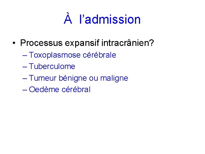 À l’admission • Processus expansif intracrânien? – Toxoplasmose cérébrale – Tuberculome – Tumeur bénigne