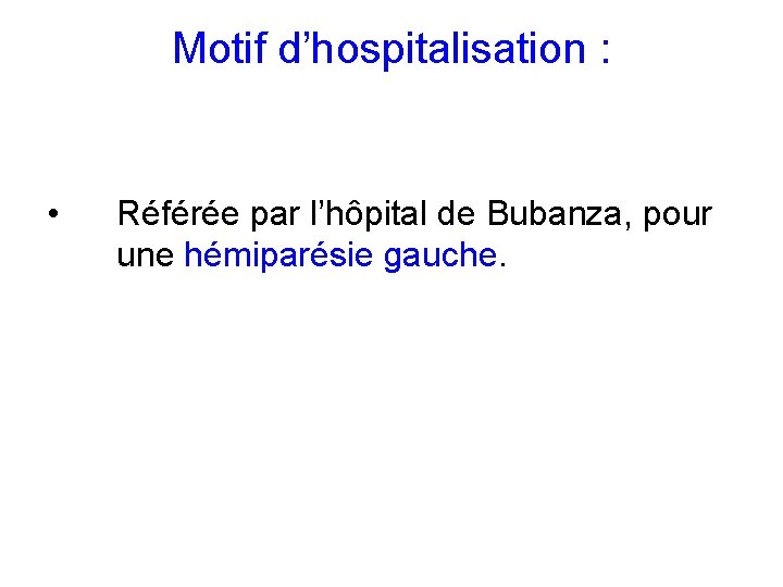 Motif d’hospitalisation : • Référée par l’hôpital de Bubanza, pour une hémiparésie gauche. 