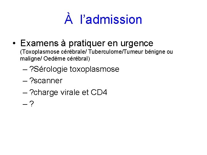 À l’admission • Examens à pratiquer en urgence (Toxoplasmose cérébrale/ Tuberculome/Tumeur bénigne ou maligne/