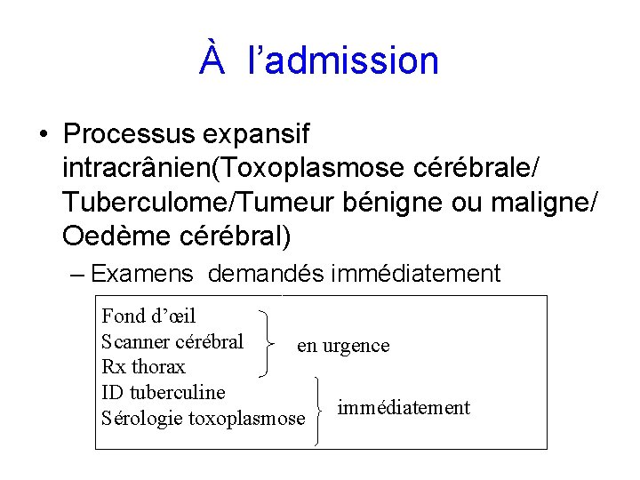 À l’admission • Processus expansif intracrânien(Toxoplasmose cérébrale/ Tuberculome/Tumeur bénigne ou maligne/ Oedème cérébral) –