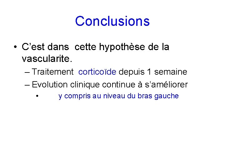 Conclusions • C’est dans cette hypothèse de la vascularite. – Traitement corticoïde depuis 1