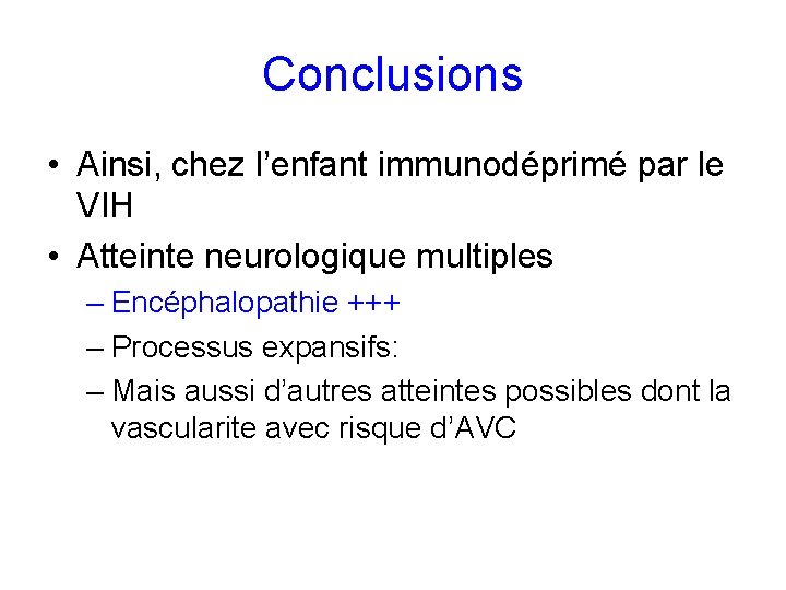 Conclusions • Ainsi, chez l’enfant immunodéprimé par le VIH • Atteinte neurologique multiples –