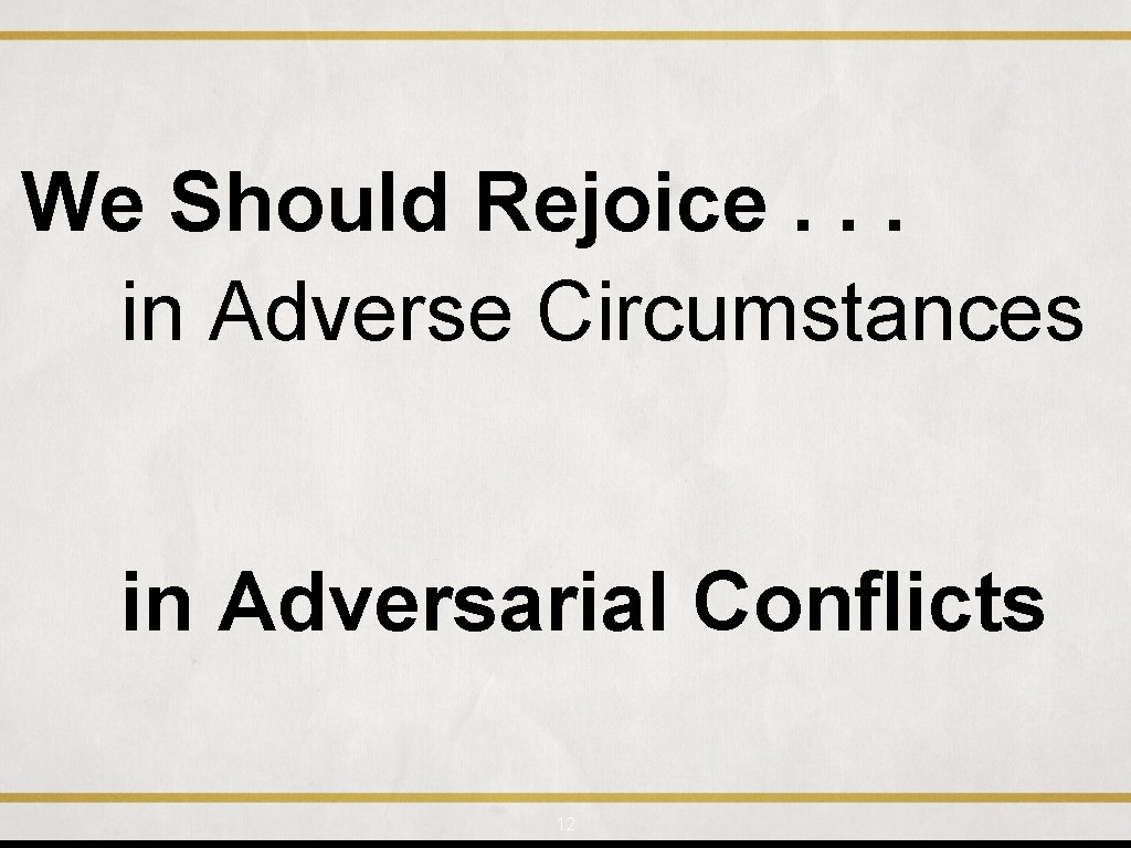 We Should Rejoice. . . in Adverse Circumstances in Adversarial Conflicts 12 