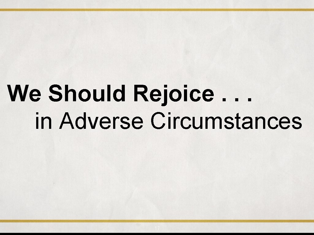 We Should Rejoice. . . in Adverse Circumstances 17 