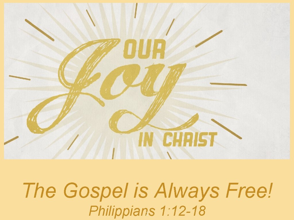 The Gospel is Always Free! Philippians 1: 12 -18 2 