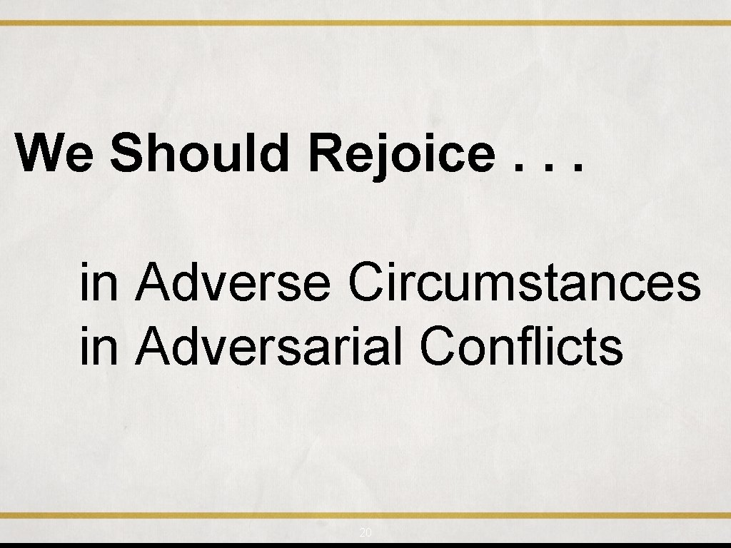 We Should Rejoice. . . in Adverse Circumstances in Adversarial Conflicts 20 