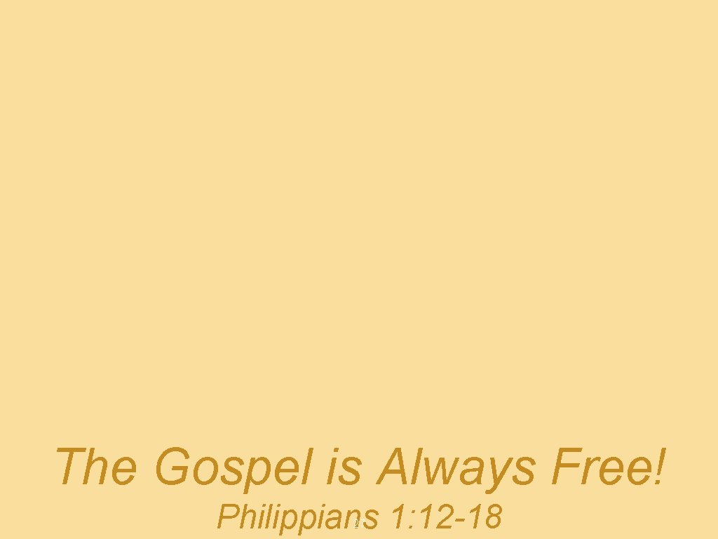 The Gospel is Always Free! Philippians 1: 12 -18 27 