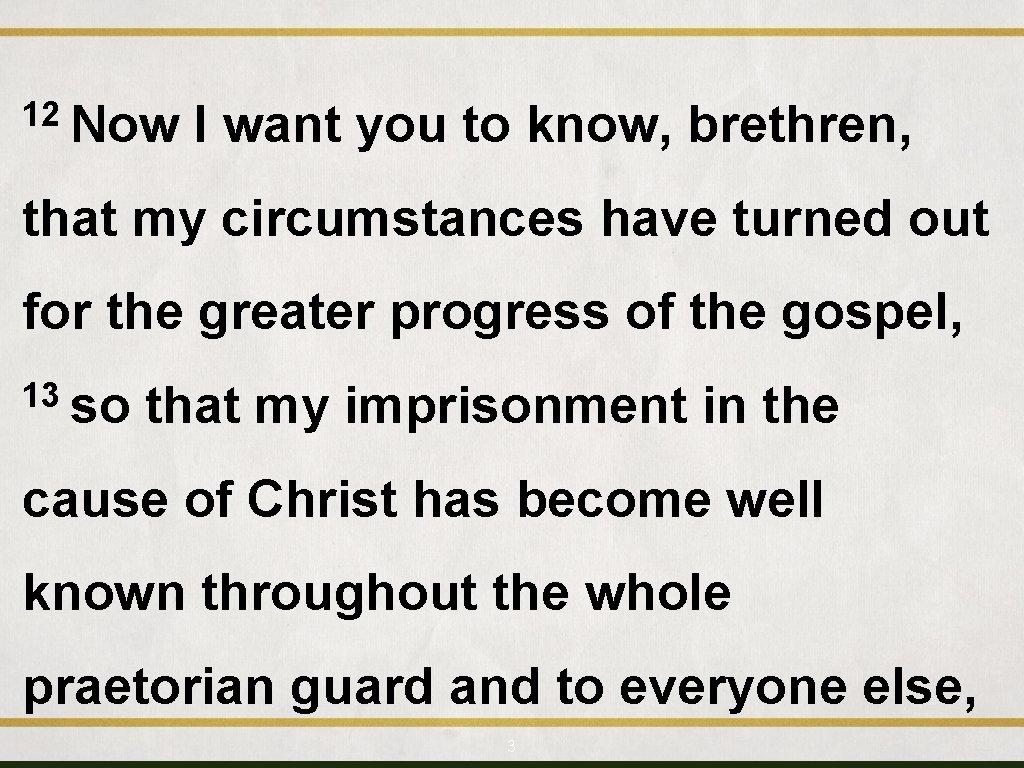 12 Now I want you to know, brethren, that my circumstances have turned out