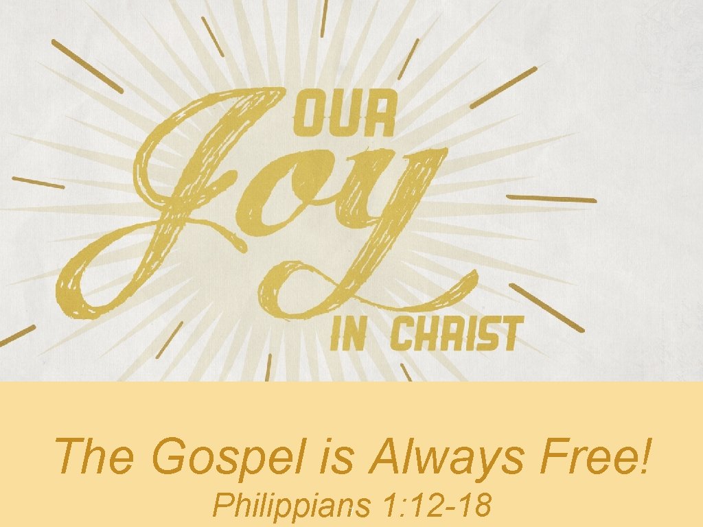 The Gospel is Always Free! Philippians 1: 12 -18 7 