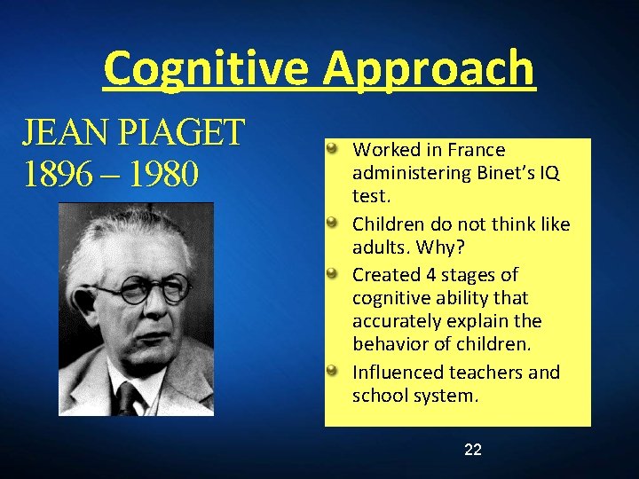 Cognitive Approach JEAN PIAGET 1896 – 1980 Worked in France administering Binet’s IQ test.