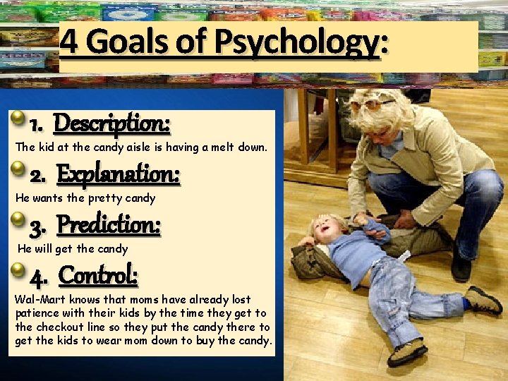 4 Goals of Psychology: 1. Description: The kid at the candy aisle is having