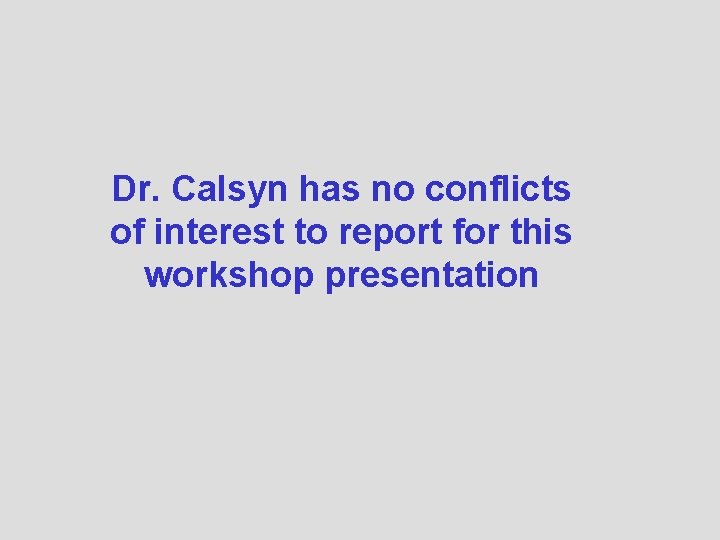 Dr. Calsyn has no conflicts of interest to report for this workshop presentation 