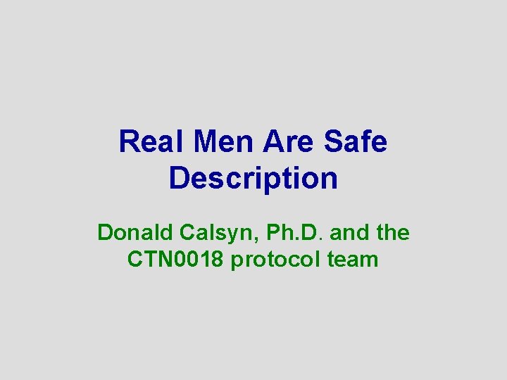 Real Men Are Safe Description Donald Calsyn, Ph. D. and the CTN 0018 protocol