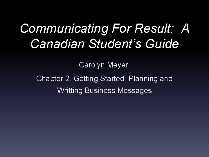 Communicating For Result: A Canadian Student’s Guide Carolyn Meyer. Chapter 2. Getting Started: Planning