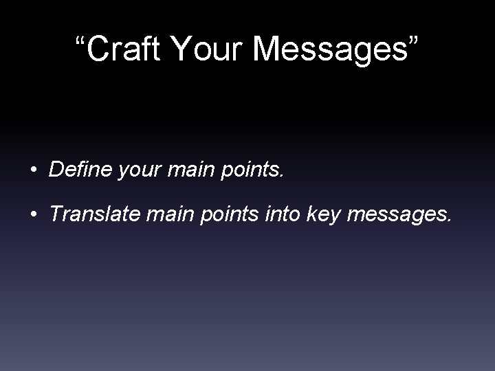 “Craft Your Messages” • Define your main points. • Translate main points into key