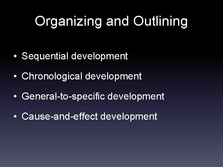 Organizing and Outlining • Sequential development • Chronological development • General-to-specific development • Cause-and-effect