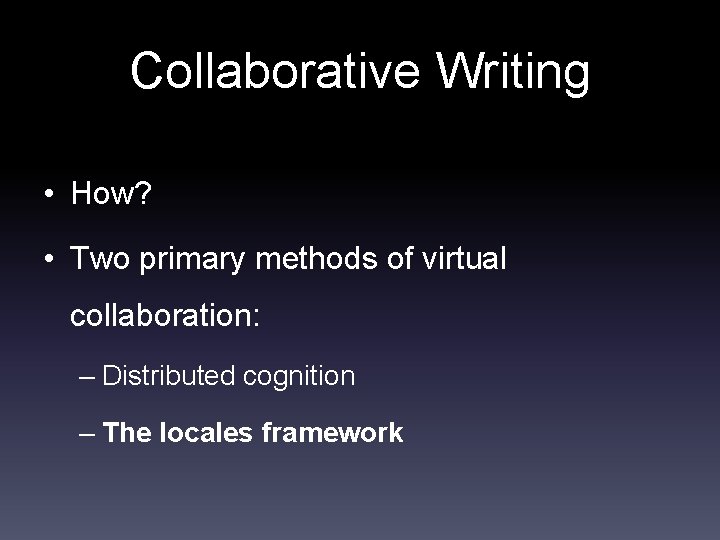 Collaborative Writing • How? • Two primary methods of virtual collaboration: – Distributed cognition