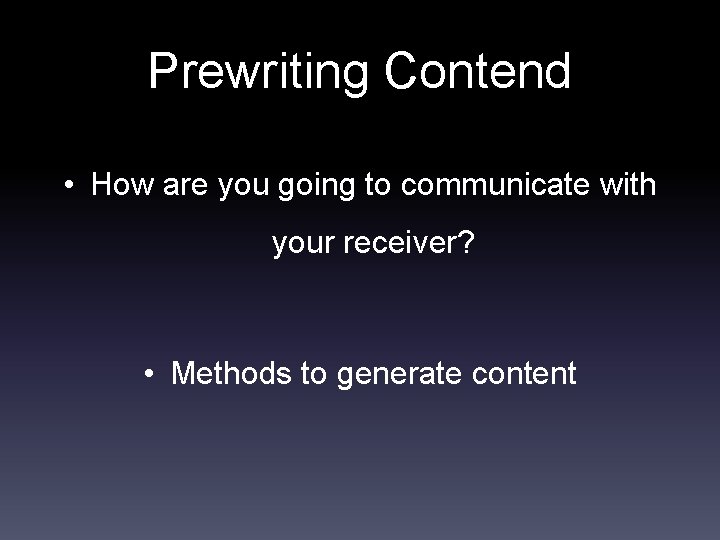 Prewriting Contend • How are you going to communicate with your receiver? • Methods