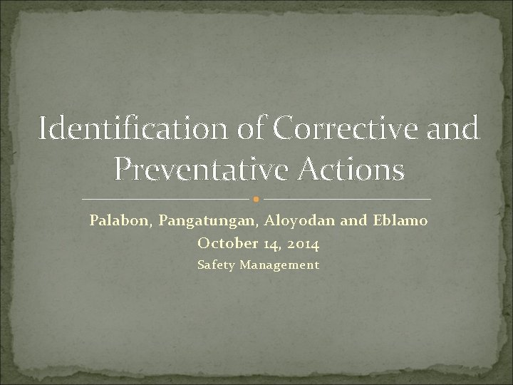 Identification of Corrective and Preventative Actions Palabon, Pangatungan, Aloyodan and Eblamo October 14, 2014