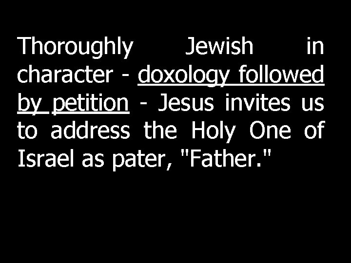 Thoroughly Jewish in character - doxology followed by petition - Jesus invites us to Thoroughly Jewish in character - doxology followed by petition - Jesus invites us to