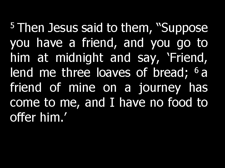 5 Then Jesus said to them, “Suppose you have a friend, and you go 5 Then Jesus said to them, “Suppose you have a friend, and you go