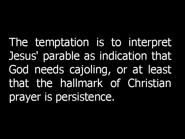 The temptation is to interpret Jesus' parable as indication that God needs cajoling, or The temptation is to interpret Jesus' parable as indication that God needs cajoling, or
