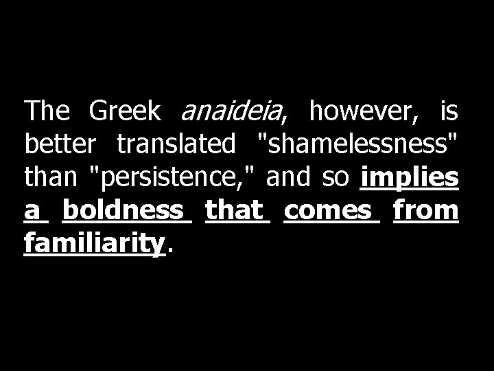 The Greek anaideia, however, is better translated "shamelessness" than "persistence, " and so implies The Greek anaideia, however, is better translated "shamelessness" than "persistence, " and so implies