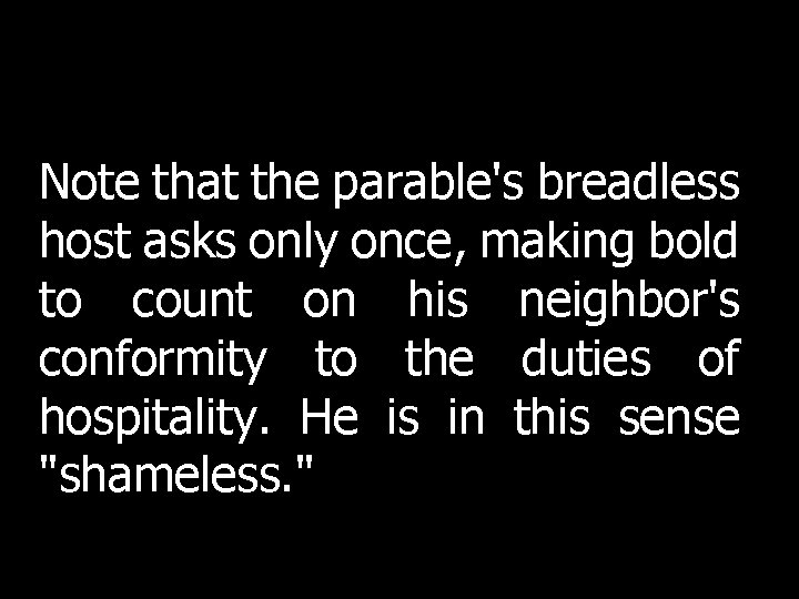 Note that the parable's breadless host asks only once, making bold to count on Note that the parable's breadless host asks only once, making bold to count on