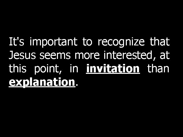 It's important to recognize that Jesus seems more interested, at this point, in invitation It's important to recognize that Jesus seems more interested, at this point, in invitation