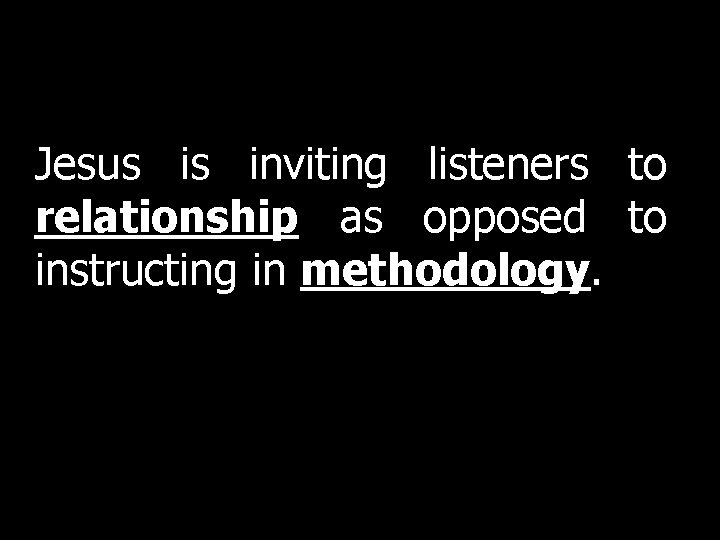 Jesus is inviting listeners to relationship as opposed to instructing in methodology. Jesus is inviting listeners to relationship as opposed to instructing in methodology.