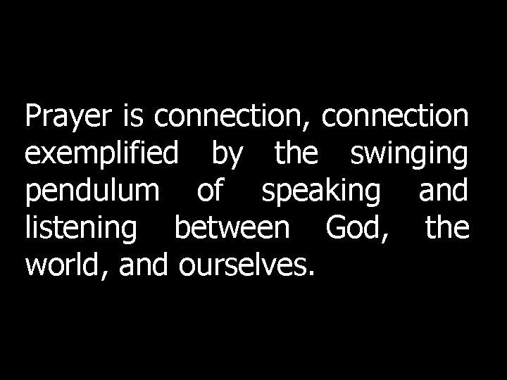 Prayer is connection, connection exemplified by the swinging pendulum of speaking and listening between Prayer is connection, connection exemplified by the swinging pendulum of speaking and listening between