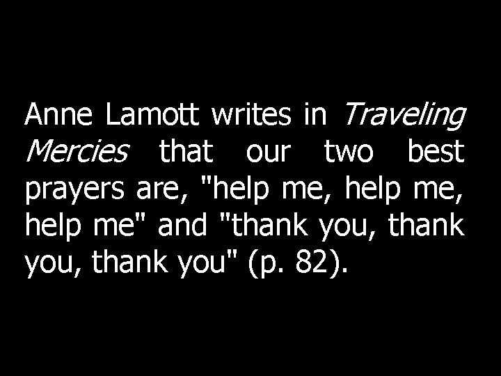 Anne Lamott writes in Traveling Mercies that our two best prayers are, "help me, Anne Lamott writes in Traveling Mercies that our two best prayers are, "help me,