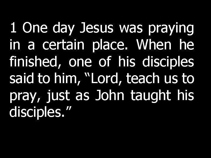 1 One day Jesus was praying in a certain place. When he finished, one 1 One day Jesus was praying in a certain place. When he finished, one