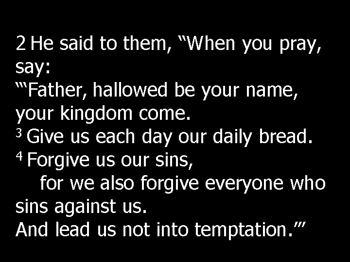 2 He said to them, “When you pray, say: “‘Father, hallowed be your name, 2 He said to them, “When you pray, say: “‘Father, hallowed be your name,