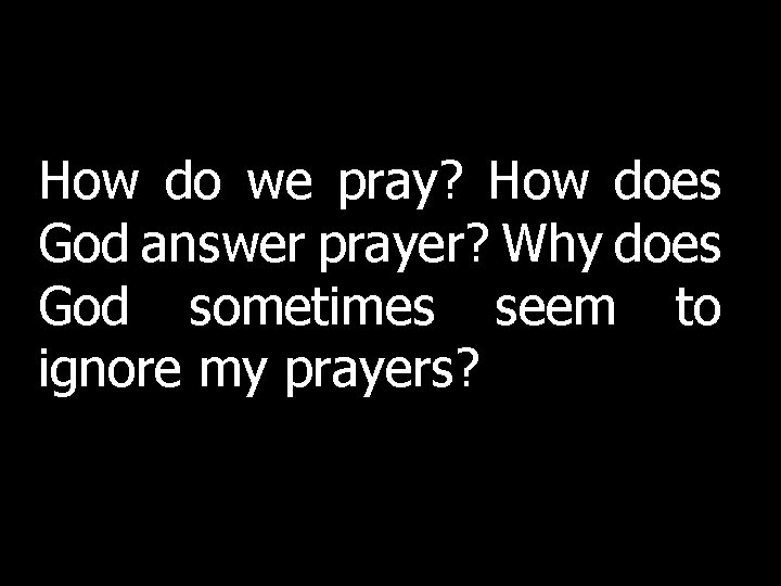 How do we pray? How does God answer prayer? Why does God sometimes seem How do we pray? How does God answer prayer? Why does God sometimes seem