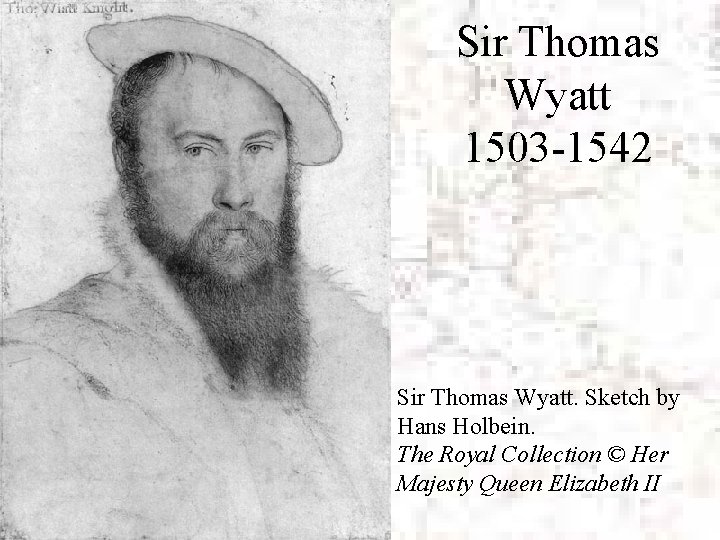 Sir Thomas Wyatt 1503 -1542 Sir Thomas Wyatt. Sketch by Hans Holbein. The Royal