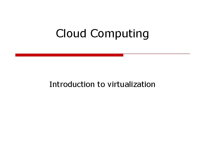 Cloud Computing Introduction to virtualization 