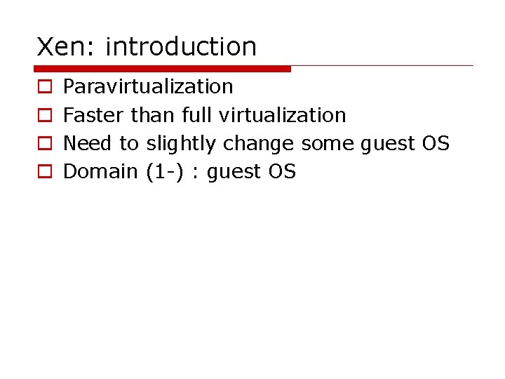 Xen: introduction o o Paravirtualization Faster than full virtualization Need to slightly change some
